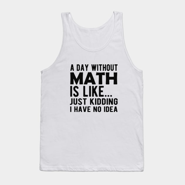 Math - A day without math is like ... Just kidding I have no Idea Tank Top by KC Happy Shop